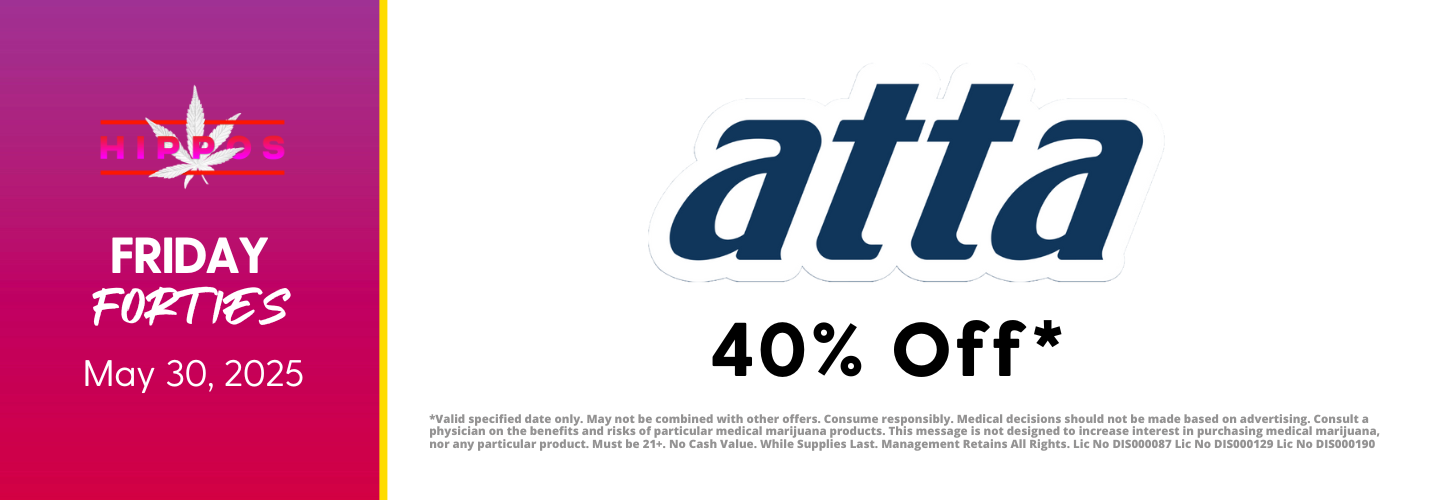 atta FRIDAY May 30 2025 Hippos FRIDAY FORTIES Hipposcannabis.com shop at our Springfield location